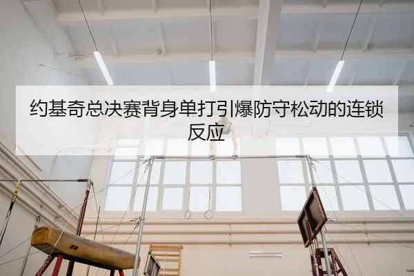 约基奇总决赛背身单打引爆防守松动的连锁反应